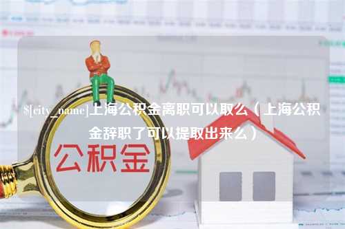 枣庄上海公积金离职可以取么（上海公积金辞职了可以提取出来么）